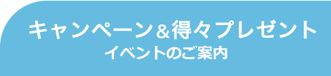 キャンペーン＆得々プレゼント　イベントのご案内